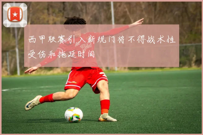 西甲联赛引入新规门将不得战术性受伤和拖延时间