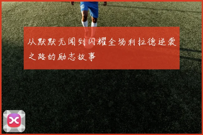 从默默无闻到闪耀全场利拉德逆袭之路的励志故事