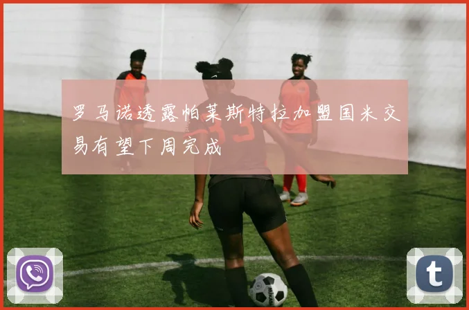 罗马诺透露帕莱斯特拉加盟国米交易有望下周完成
