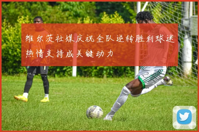 维尔茨社媒庆祝全队逆转胜利球迷热情支持成关键动力