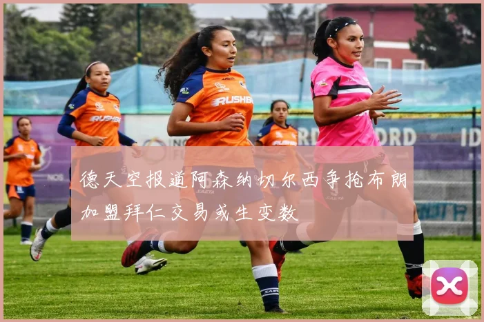 德天空报道阿森纳切尔西争抢布朗加盟拜仁交易或生变数