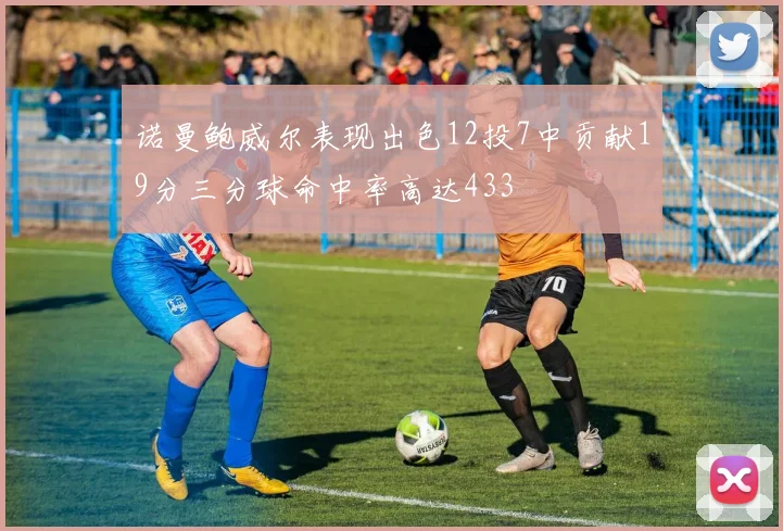 诺曼鲍威尔表现出色12投7中贡献19分三分球命中率高达433