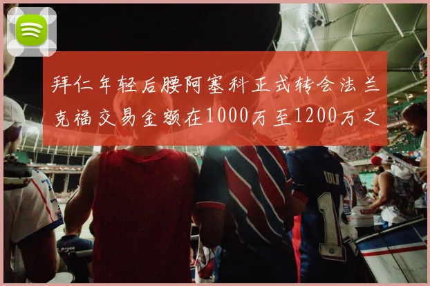 拜仁年轻后腰阿塞科正式转会法兰克福交易金额在1000万至1200万之间
