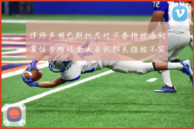 律师声明巴斯托尼对买春指控感到震惊与难过坚决否认相关指控不实