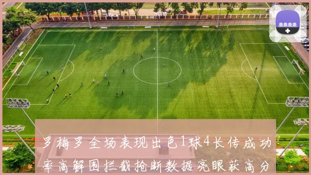 罗梅罗全场表现出色1球4长传成功率高解围拦截抢断数据亮眼获高分评价