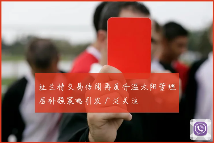 杜兰特交易传闻再度升温太阳管理层补强策略引发广泛关注