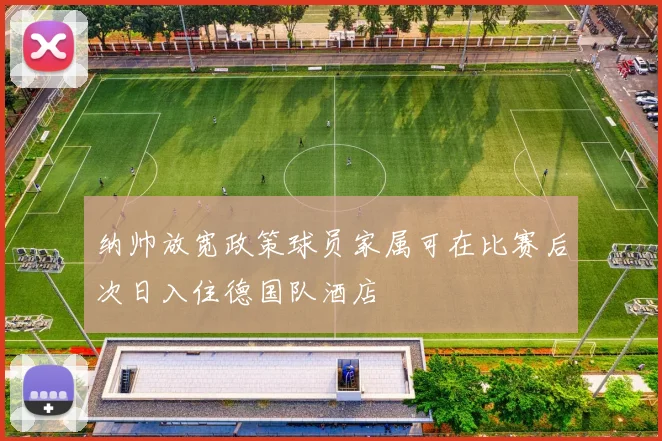 纳帅放宽政策球员家属可在比赛后次日入住德国队酒店