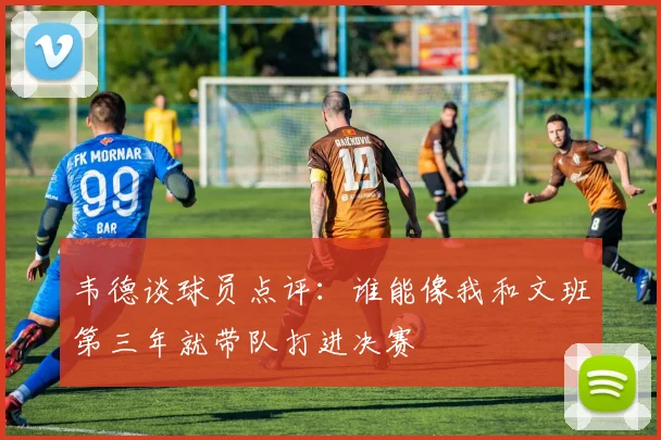 韦德谈球员点评：谁能像我和文班第三年就带队打进决赛
