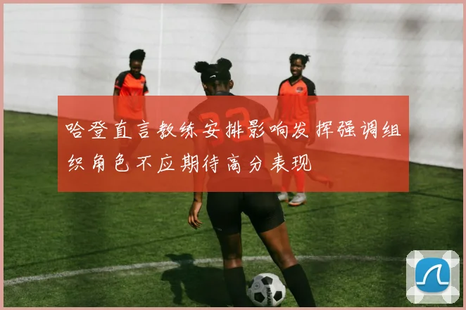 哈登直言教练安排影响发挥强调组织角色不应期待高分表现